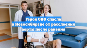 Героя СВО спасли в Новосибирске от расслоения аорты после ранения
