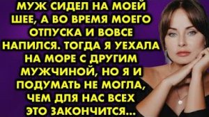 Муж сидел на моей шее, а во время моего отпуска и вовсе напился. Тогда я уехала на море с другим...