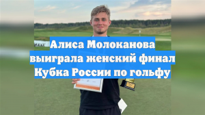 Алиса Молоканова выиграла женский финал Кубка России по гольфу