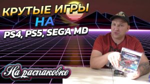 КРУТЫЕ ИГРЫ НА PS4 PS5 SEGA MD / НА РАСПАКОВКЕ СЕНТЯБРЬ 2025г.