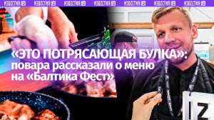 «Это приправлено нашей любовью»: повара на гастрофестивале «Балтика Фест» рассказали о блюдах