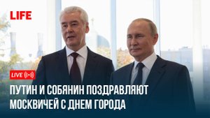 Путин и Собянин поздравляют москвичей с Днем города