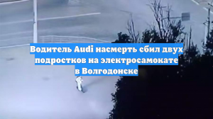 Водитель Audi насмерть сбил двух подростков на электросамокате в Волгодонске