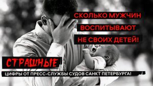 Сколько мужчин воспитывают не своих детей! Страшные цифры от пресс-службы судов Санкт-Петербурга!