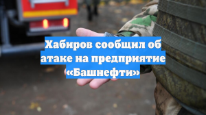 Хабиров сообщил об атаке на предприятие «Башнефти»