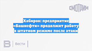 Хабиров: предприятие «Башнефти» продолжит работу в штатном режиме после атаки