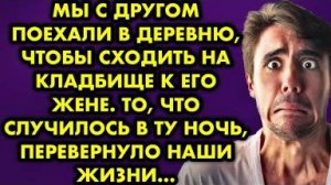 Мы с другом поехали в деревню, чтобы сходить на кладбище к его жене. То, что случилось в ту ночь...
