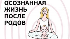 Осознанно после родов. Путь женщины и матери. Открытый вебинар.