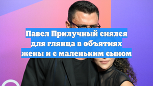 Павел Прилучный снялся для глянца в объятиях жены и с маленьким сыном