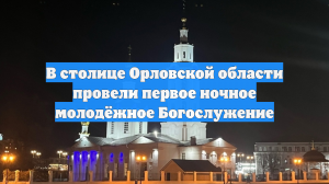 В столице Орловской области провели первое ночное молодёжное Богослужение