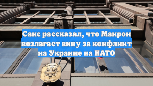 Сакс рассказал, что Макрон возлагает вину за конфликт на Украине на НАТО