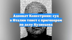 Адвокат Канестрини: суд в Италии тянет с приговором по делу Кузнецова