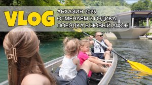 Vlog: Абхазия 2025, празднуем 2 годика, поездка в Новый Афон