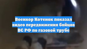 Военкор Котенок показал видео передвижения бойцов ВС РФ по газовой трубе
