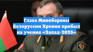 Глава Минобороны Белоруссии Хренин прибыл на учения «Запад-2025»