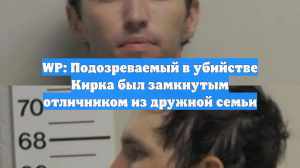 WP: Подозреваемый в убийстве Кирка был замкнутым отличником из дружной семьи