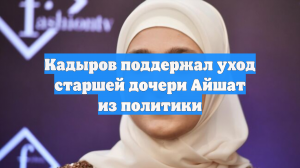 Кадыров поддержал уход старшей дочери Айшат из политики