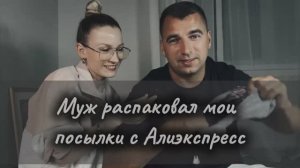 Муж распаковал мои посылки с Алиэкспресс. Его реакция и модные советы 😎