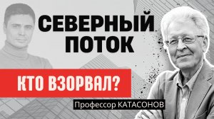 ВОЙНА НА УКРАИНЕ, ПОДРЫВ СЕВЕРНОГО ПОТОКА - КТО ГЛАВНЫЙ БЕНЕФИЦИАР? Валентин Катасонов