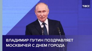 Владимир Путин поздравляет москвичей с Днем города