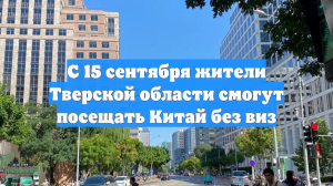 С 15 сентября жители Тверской области смогут посещать Китай без виз