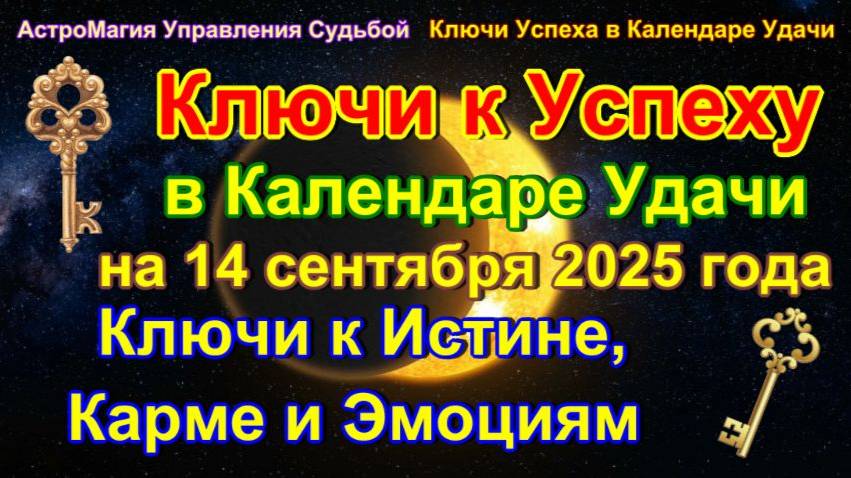 Ключи к Успеху в Календаре Удачи на 14 сентября 2025 года.Ключи к Истине, Карме и Эмоциям