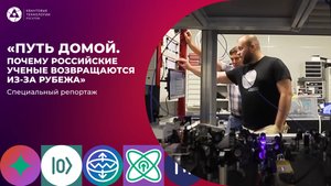 Специальный репортаж «Путь домой. Почему российские ученые возвращаются из-за рубежа»
