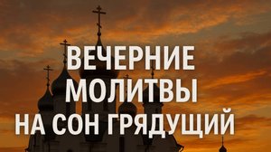 ВЕЧЕРНИЕ МОЛИТВЫ, НА СОН ГРЯДУЩИЙ! АУДИО+ТЕКСТ.