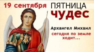 19 сентября Михайлово чудо. В этот день Архангел Михаил слышит всех и ко всем спешит на помощь