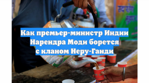Как премьер-министр Индии Нарендра Моди борется с кланом Неру-Ганди