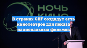 В странах СНГ создадут сеть кинотеатров для показа национальных фильмов