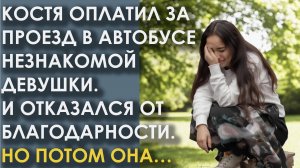 Костя оплатил за проезд в автобусе незнакомой девушки. И отказался от благодарности. Но потом она