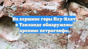 На вершине горы Пху-Кхат в Таиланде обнаружены древние петроглифы