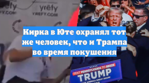 Кирка в Юте охранял тот же человек, что и Трампа во время покушения