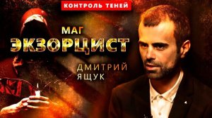Экзорцист Дмитрий Ящук – об избавлении от сущностей и их влиянии на человека | Контроль теней