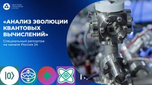 Специальный репортаж «Анализ эволюции квантовых вычислений» на канале Россия 24