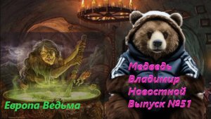 Медведь Владимир Новостной Выпуск №51 Европа ЭТО Ведьма