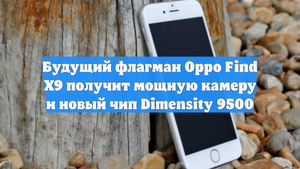Будущий флагман Oppo Find X9 получит мощную камеру и новый чип Dimensity 9500