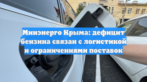 Минэнерго Крыма: дефицит бензина связан с логистикой и ограничениями поставок