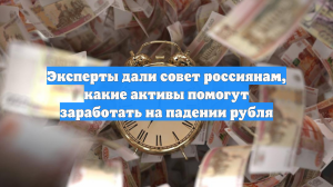 Эксперты дали совет россиянам, какие активы помогут заработать на падении рубля