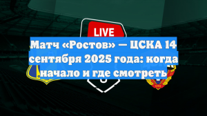 Матч «Ростов» — ЦСКА 14 сентября 2025 года: когда начало и где смотреть