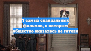 7 самых скандальных фильмов, к которым общество оказалось не готово
