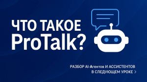 Урок 1 "ProTalk — инструмент будущего: чат-боты, голосовые ассистенты и автоматизация бизнеса"