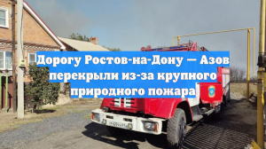 Дорогу Ростов-на-Дону — Азов перекрыли из-за крупного природного пожара