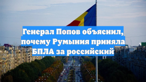 Генерал Попов объяснил, почему Румыния приняла БПЛА за российский