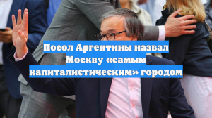 Посол Аргентины назвал Москву «самым капиталистическим» городом