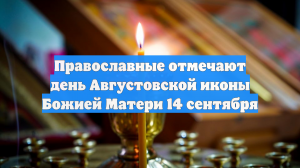 Православные отмечают день Августовской иконы Божией Матери 14 сентября