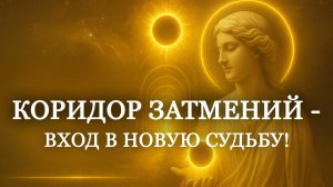 Коридор затмений - вход в новую судьбу! Перед каждым сейчас открывается новый путь