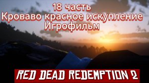 RED DEAD REDEMPTION 2 18 часть Кроваво красное искупление Игрофильм  [4k 60fps]