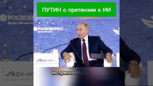ПУТИН О ПРЕТЕНЗИИ К ИИ